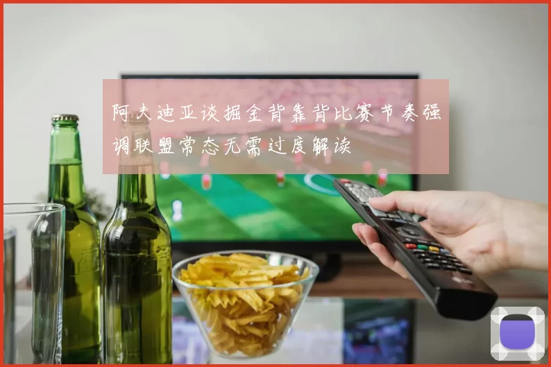 阿夫迪亚谈掘金背靠背比赛节奏强调联盟常态无需过度解读