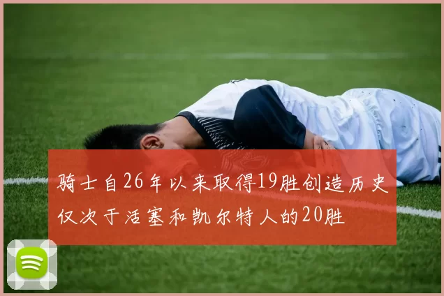 骑士自26年以来取得19胜创造历史仅次于活塞和凯尔特人的20胜