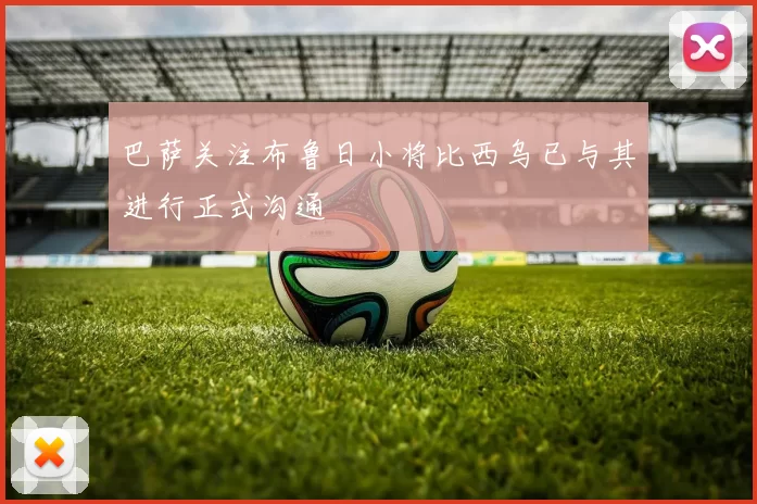 巴萨关注布鲁日小将比西乌已与其进行正式沟通
