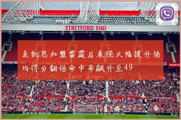 麦凯恩加盟雷霆后表现大幅提升场均得分翻倍命中率飙升至49