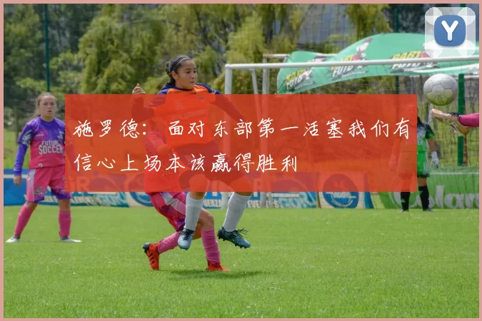 施罗德：面对东部第一活塞我们有信心上场本该赢得胜利