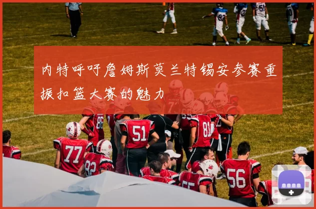 内特呼吁詹姆斯莫兰特锡安参赛重振扣篮大赛的魅力