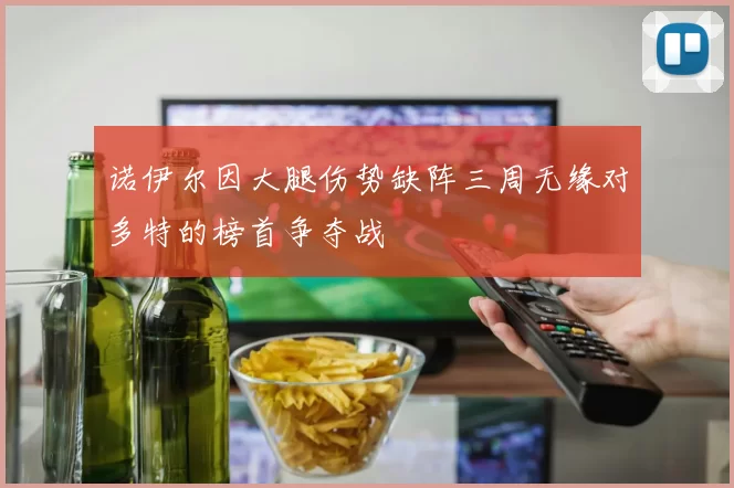 诺伊尔因大腿伤势缺阵三周无缘对多特的榜首争夺战