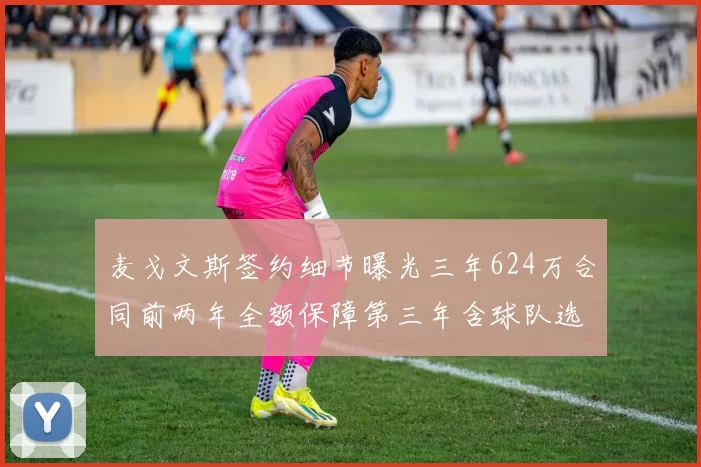 麦戈文斯签约细节曝光三年624万合同前两年全额保障第三年含球队选项