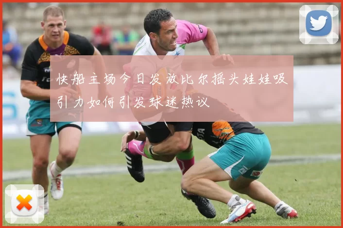 快船主场今日发放比尔摇头娃娃吸引力如何引发球迷热议