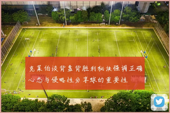 克莱伯谈背靠背胜利秘诀强调正确心态与侵略性分享球的重要性